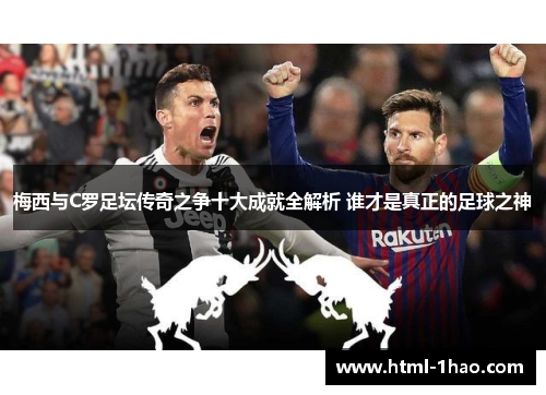 梅西与C罗足坛传奇之争十大成就全解析 谁才是真正的足球之神