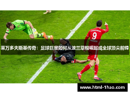 莱万多夫斯基传奇：足球巨星如何从波兰草根崛起成全球顶尖前锋