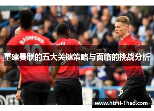 重建曼联的五大关键策略与面临的挑战分析