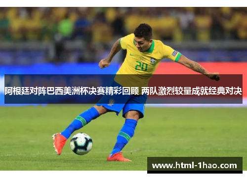 阿根廷对阵巴西美洲杯决赛精彩回顾 两队激烈较量成就经典对决