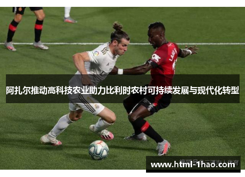 阿扎尔推动高科技农业助力比利时农村可持续发展与现代化转型