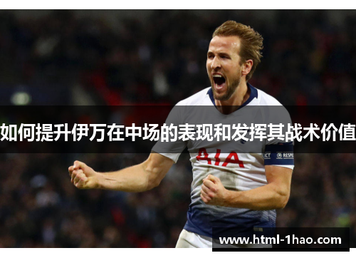 如何提升伊万在中场的表现和发挥其战术价值