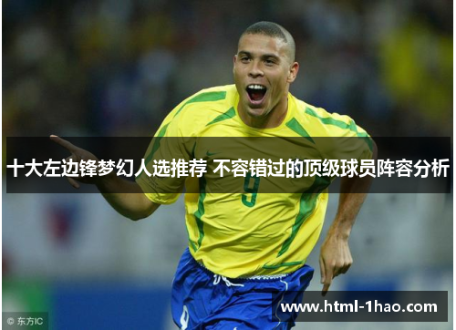 十大左边锋梦幻人选推荐 不容错过的顶级球员阵容分析