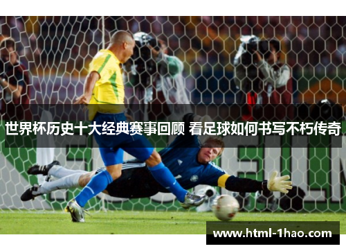 世界杯历史十大经典赛事回顾 看足球如何书写不朽传奇