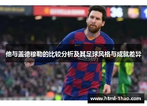 他与盖德穆勒的比较分析及其足球风格与成就差异