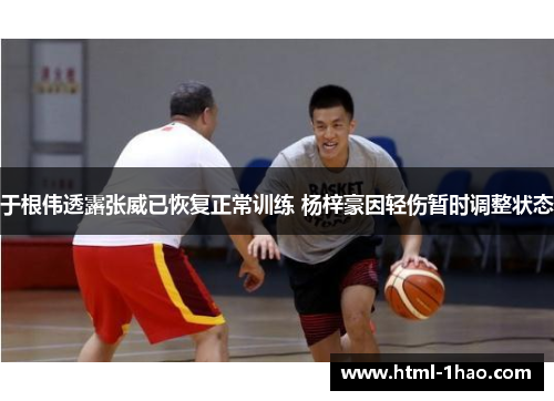 于根伟透露张威已恢复正常训练 杨梓豪因轻伤暂时调整状态