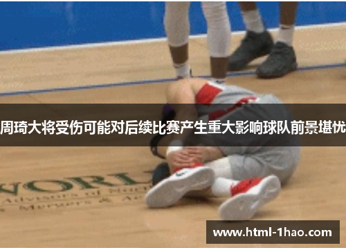 周琦大将受伤可能对后续比赛产生重大影响球队前景堪忧