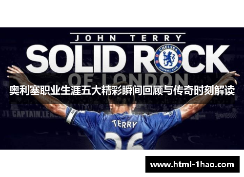 奥利塞职业生涯五大精彩瞬间回顾与传奇时刻解读