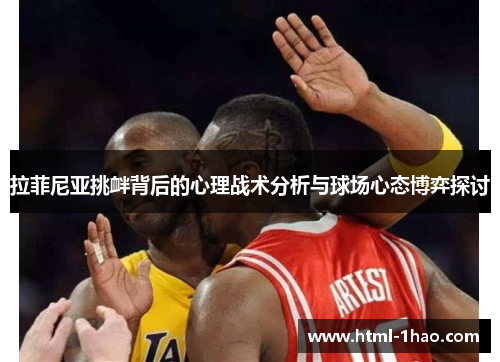 拉菲尼亚挑衅背后的心理战术分析与球场心态博弈探讨