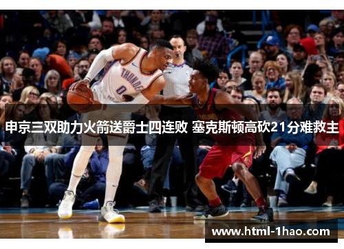 申京三双助力火箭送爵士四连败 塞克斯顿高砍21分难救主