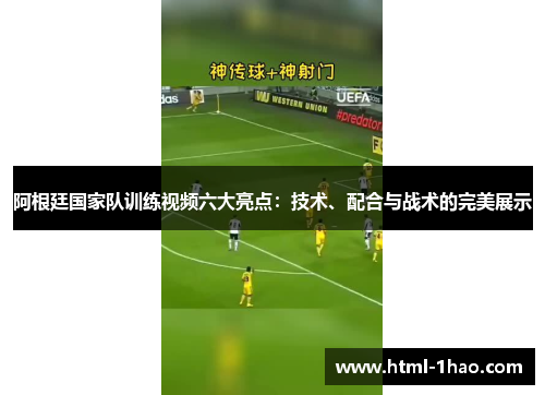 阿根廷国家队训练视频六大亮点：技术、配合与战术的完美展示