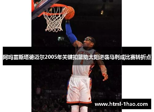 阿玛雷斯塔德迈尔2005年关键扣篮助太阳逆袭马刺成比赛转折点
