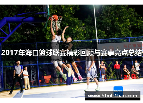 2017年海口篮球联赛精彩回顾与赛事亮点总结
