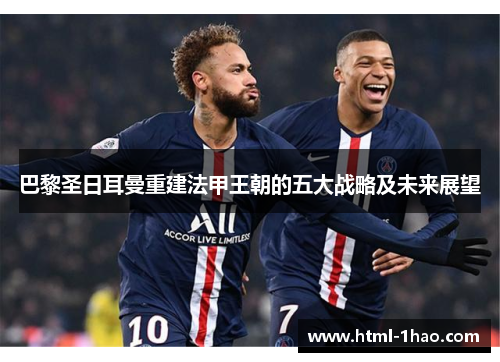 巴黎圣日耳曼重建法甲王朝的五大战略及未来展望
