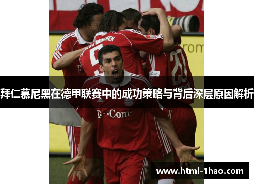 拜仁慕尼黑在德甲联赛中的成功策略与背后深层原因解析