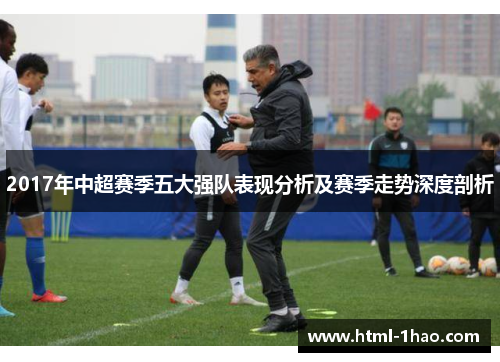 2017年中超赛季五大强队表现分析及赛季走势深度剖析