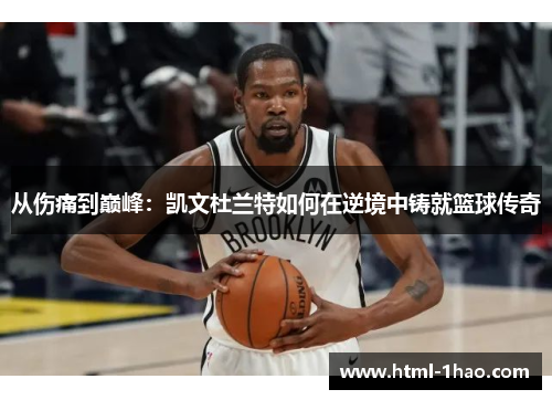 从伤痛到巅峰：凯文杜兰特如何在逆境中铸就篮球传奇