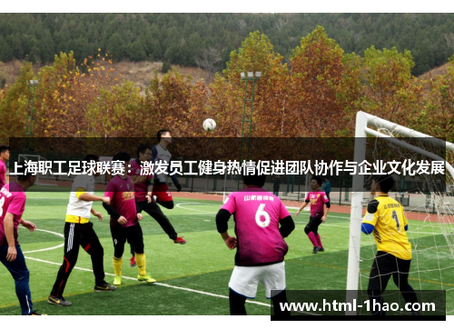 上海职工足球联赛：激发员工健身热情促进团队协作与企业文化发展