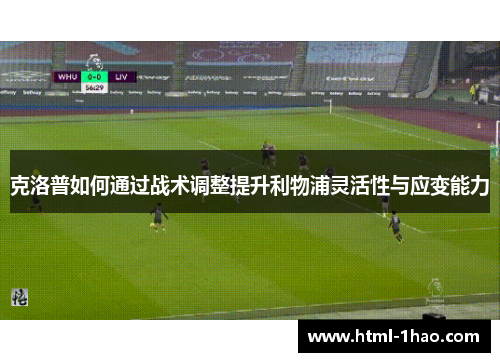 克洛普如何通过战术调整提升利物浦灵活性与应变能力