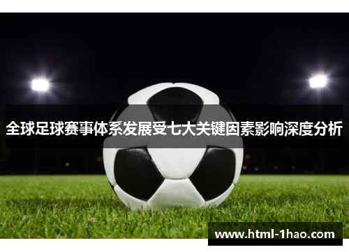 全球足球赛事体系发展受七大关键因素影响深度分析