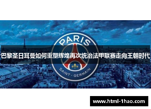 巴黎圣日耳曼如何重塑辉煌再次统治法甲联赛走向王朝时代
