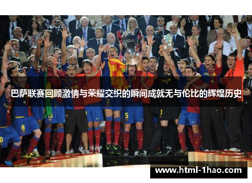 巴萨联赛回顾激情与荣耀交织的瞬间成就无与伦比的辉煌历史