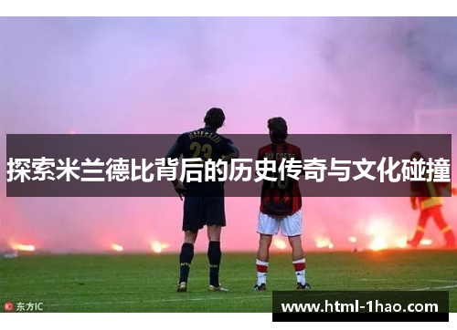 探索米兰德比背后的历史传奇与文化碰撞