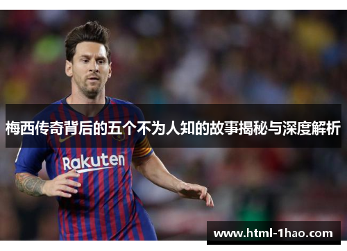 梅西传奇背后的五个不为人知的故事揭秘与深度解析