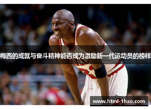 梅西的成就与奋斗精神能否成为激励新一代运动员的榜样