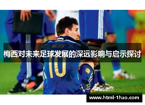 梅西对未来足球发展的深远影响与启示探讨