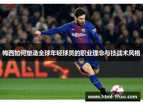 梅西如何塑造全球年轻球员的职业理念与技战术风格