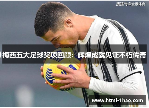 梅西五大足球奖项回顾：辉煌成就见证不朽传奇