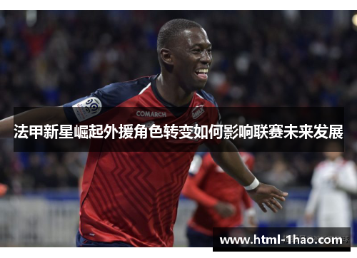 法甲新星崛起外援角色转变如何影响联赛未来发展