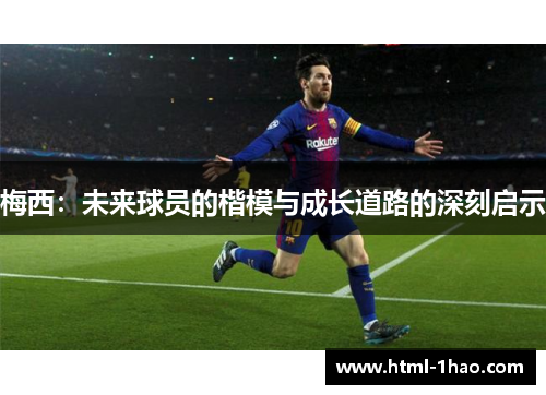梅西：未来球员的楷模与成长道路的深刻启示