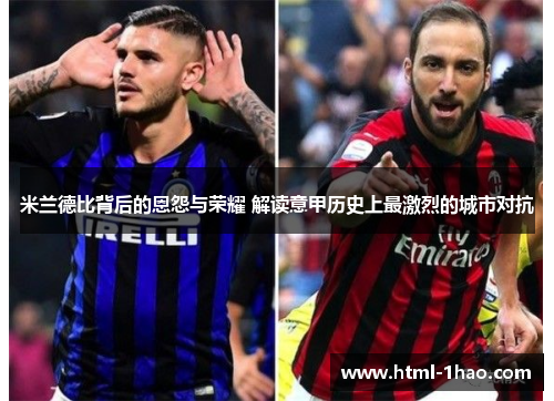 米兰德比背后的恩怨与荣耀 解读意甲历史上最激烈的城市对抗