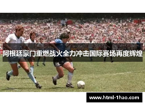 阿根廷豪门重燃战火全力冲击国际赛场再度辉煌