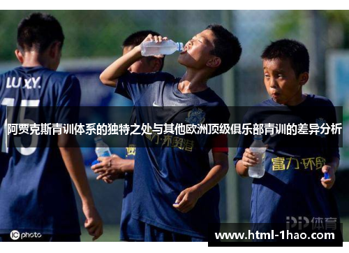 阿贾克斯青训体系的独特之处与其他欧洲顶级俱乐部青训的差异分析