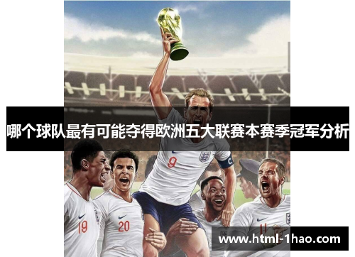 哪个球队最有可能夺得欧洲五大联赛本赛季冠军分析