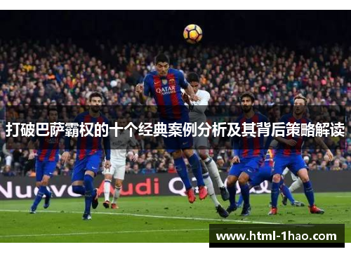 打破巴萨霸权的十个经典案例分析及其背后策略解读