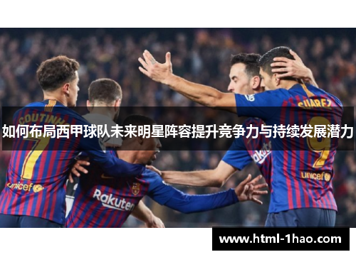 如何布局西甲球队未来明星阵容提升竞争力与持续发展潜力