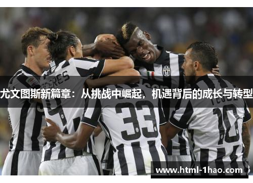 尤文图斯新篇章：从挑战中崛起，机遇背后的成长与转型