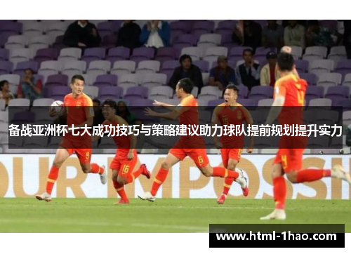备战亚洲杯七大成功技巧与策略建议助力球队提前规划提升实力