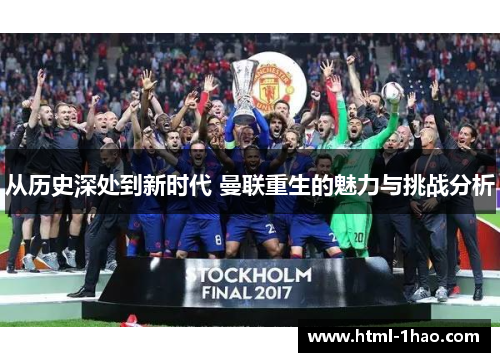 从历史深处到新时代 曼联重生的魅力与挑战分析