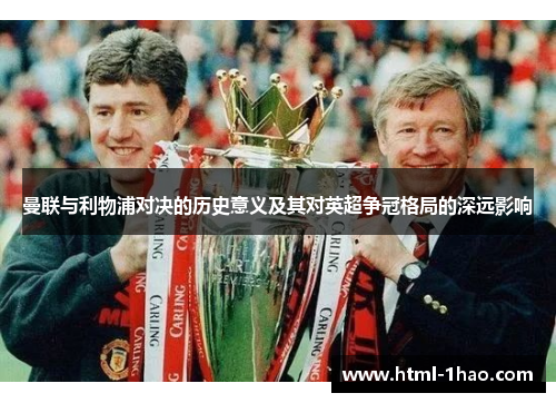 曼联与利物浦对决的历史意义及其对英超争冠格局的深远影响