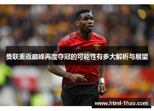 曼联重返巅峰再度夺冠的可能性有多大解析与展望