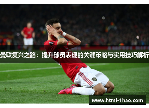 曼联复兴之路：提升球员表现的关键策略与实用技巧解析