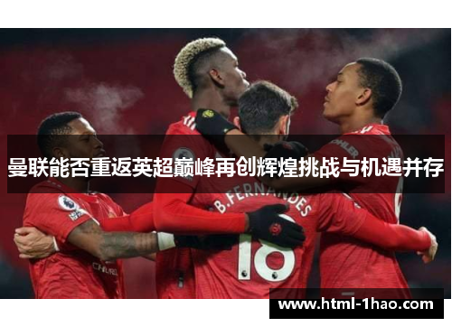 曼联能否重返英超巅峰再创辉煌挑战与机遇并存