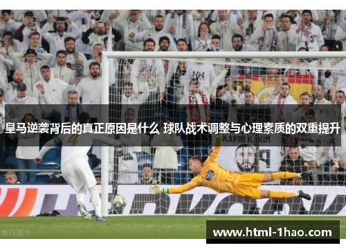 皇马逆袭背后的真正原因是什么 球队战术调整与心理素质的双重提升
