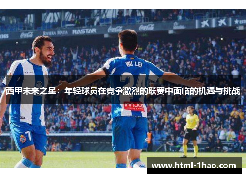 西甲未来之星：年轻球员在竞争激烈的联赛中面临的机遇与挑战