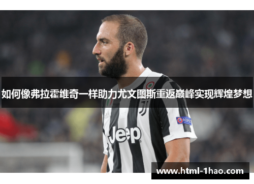 如何像弗拉霍维奇一样助力尤文图斯重返巅峰实现辉煌梦想